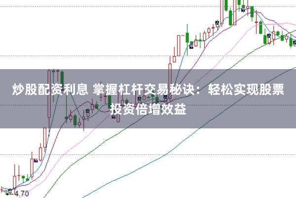 炒股配资利息 掌握杠杆交易秘诀：轻松实现股票投资倍增效益