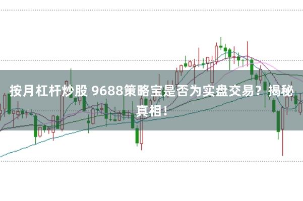 按月杠杆炒股 9688策略宝是否为实盘交易？揭秘真相！