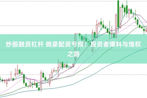 炒股融资杠杆 微豪配资亏损：投资者爆料与维权之路