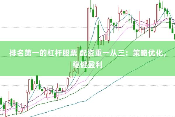 排名第一的杠杆股票 配资重一从三：策略优化，稳健盈利