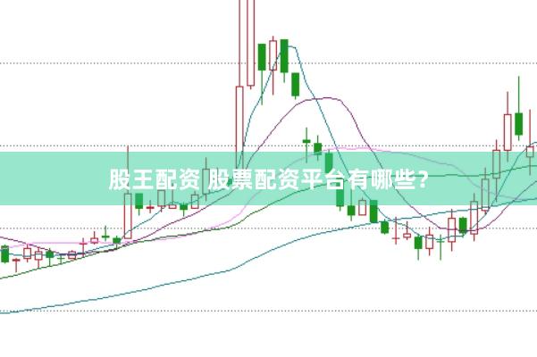 股王配资 股票配资平台有哪些？