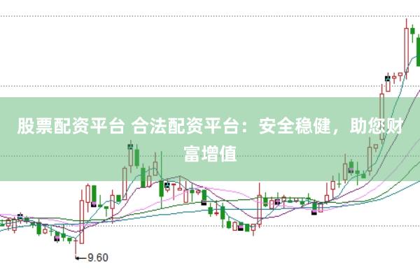 股票配资平台 合法配资平台：安全稳健，助您财富增值