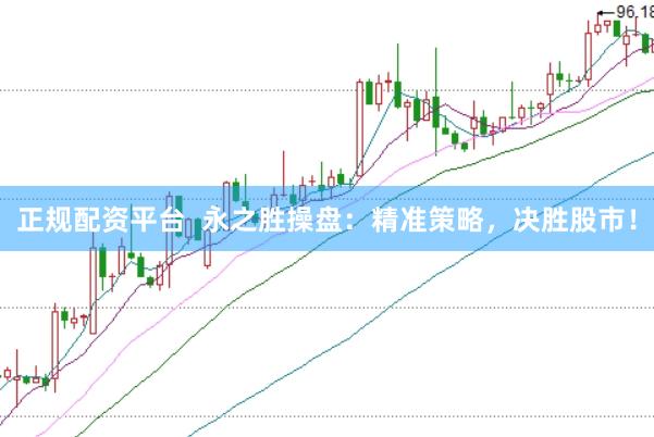 正规配资平台  永之胜操盘：精准策略，决胜股市！