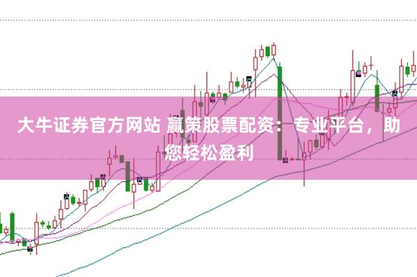 大牛证券官方网站 赢策股票配资：专业平台，助您轻松盈利