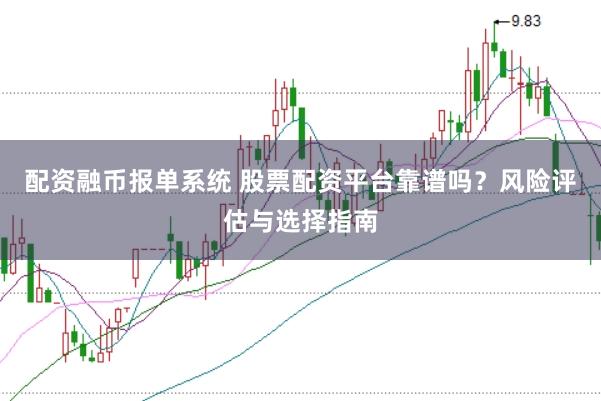 配资融币报单系统 股票配资平台靠谱吗？风险评估与选择指南