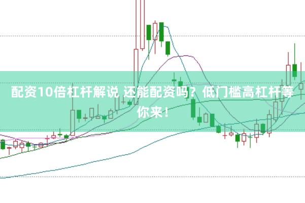 配资10倍杠杆解说 还能配资吗？低门槛高杠杆等你来！