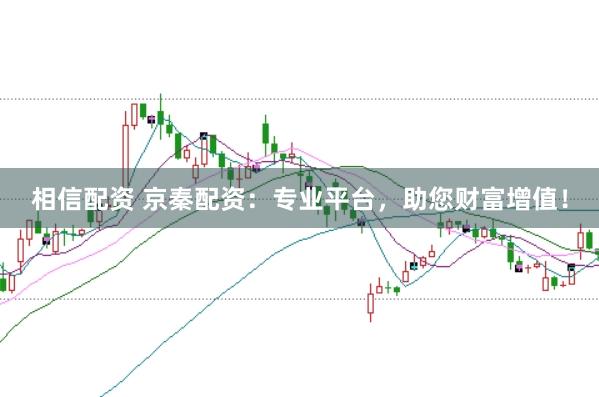 相信配资 京秦配资：专业平台，助您财富增值！