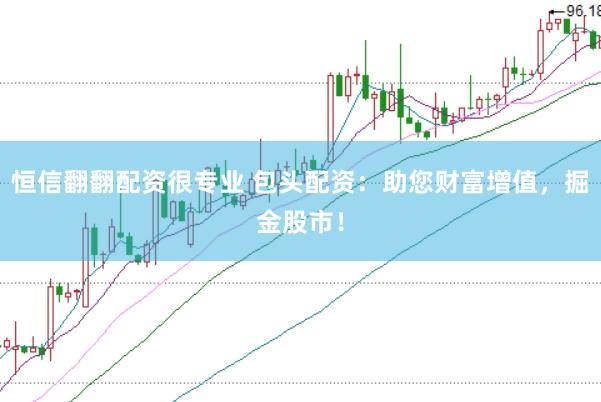 恒信翻翻配资很专业 包头配资：助您财富增值，掘金股市！