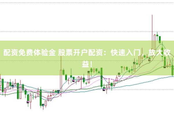 配资免费体验金 股票开户配资：快速入门，放大收益！