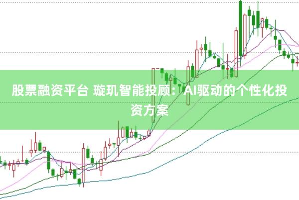 股票融资平台 璇玑智能投顾：AI驱动的个性化投资方案