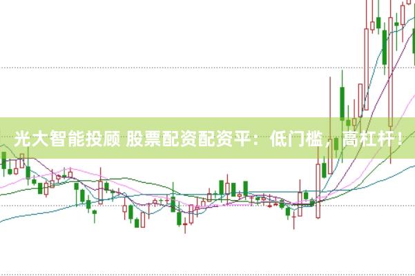 光大智能投顾 股票配资配资平：低门槛，高杠杆！