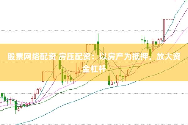 股票网络配资 房压配资：以房产为抵押，放大资金杠杆