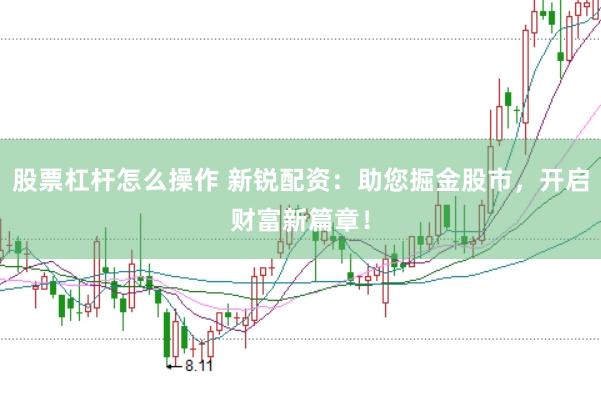 股票杠杆怎么操作 新锐配资：助您掘金股市，开启财富新篇章！