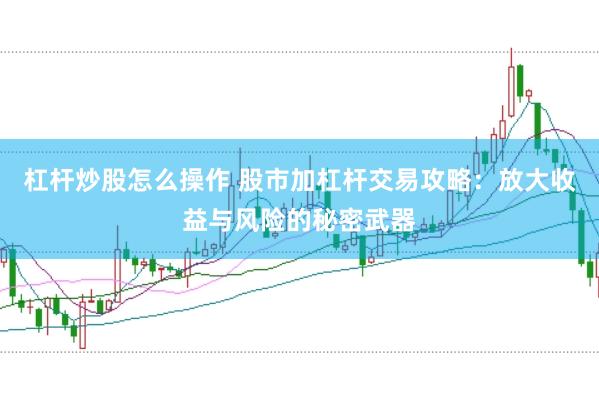 杠杆炒股怎么操作 股市加杠杆交易攻略：放大收益与风险的秘密武器