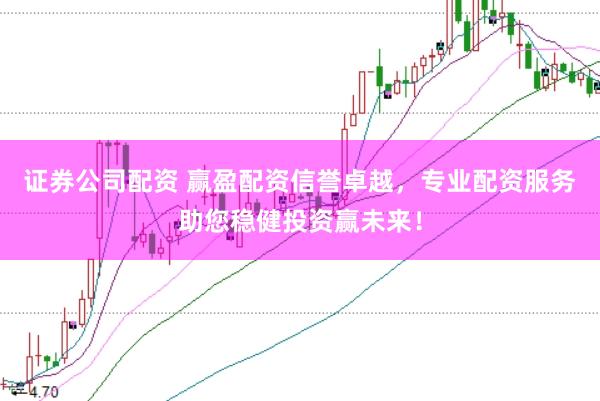 证券公司配资 赢盈配资信誉卓越，专业配资服务助您稳健投资赢未来！