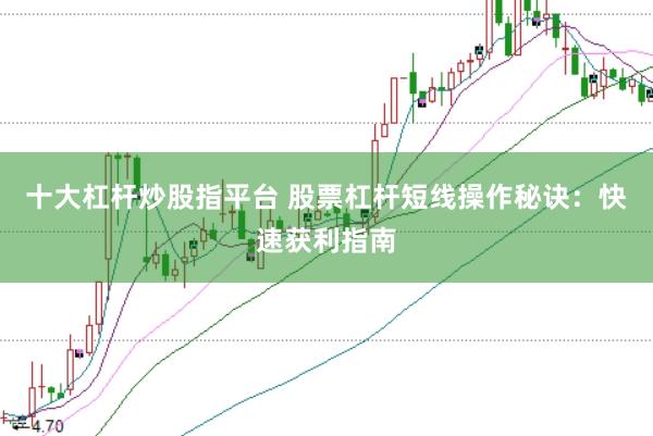 十大杠杆炒股指平台 股票杠杆短线操作秘诀：快速获利指南