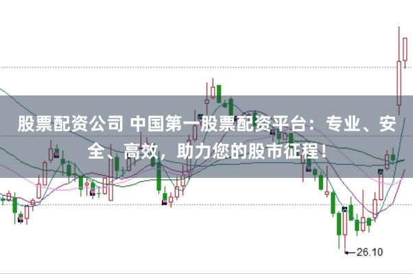 股票配资公司 中国第一股票配资平台：专业、安全、高效，助力您的股市征程！
