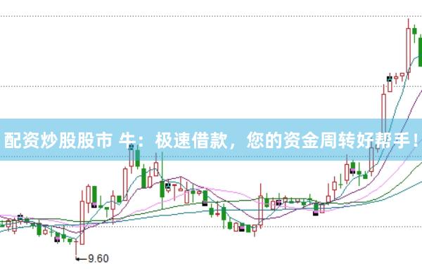 配资炒股股市 牛：极速借款，您的资金周转好帮手！