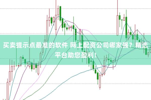 买卖提示点最准的软件 网上配资公司哪家强？精选平台助您盈利！