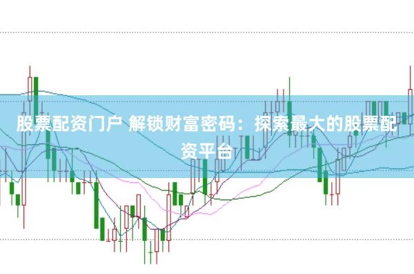 股票配资门户 解锁财富密码：探索最大的股票配资平台