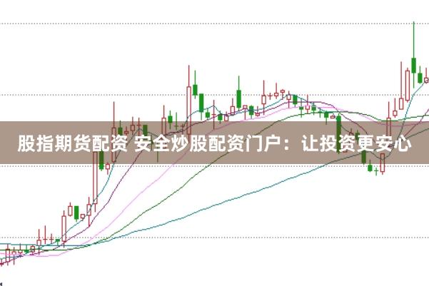 股指期货配资 安全炒股配资门户：让投资更安心
