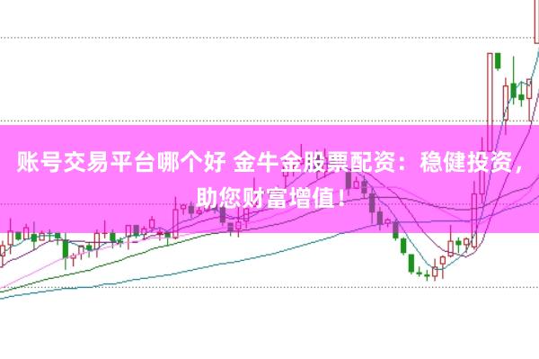 账号交易平台哪个好 金牛金股票配资：稳健投资，助您财富增值！