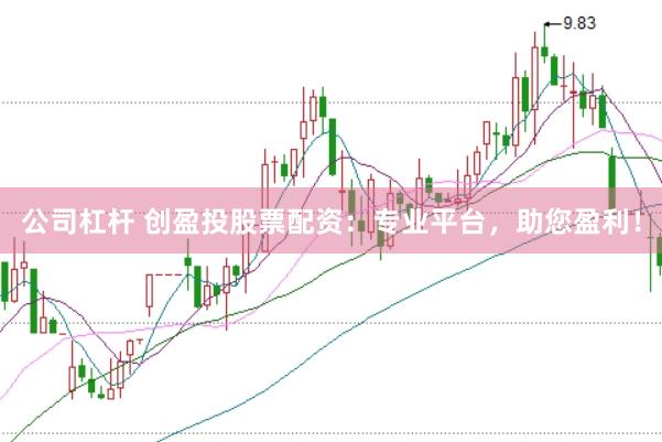 公司杠杆 创盈投股票配资：专业平台，助您盈利！