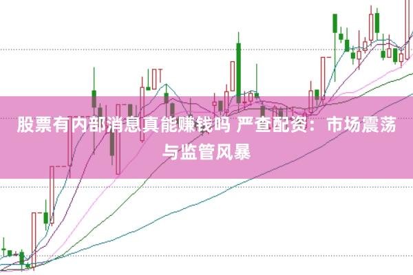 股票有内部消息真能赚钱吗 严查配资：市场震荡与监管风暴
