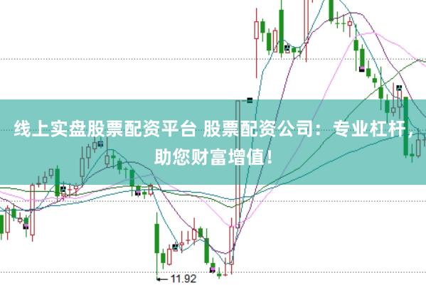 线上实盘股票配资平台 股票配资公司：专业杠杆，助您财富增值！
