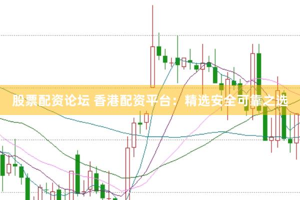 股票配资论坛 香港配资平台：精选安全可靠之选