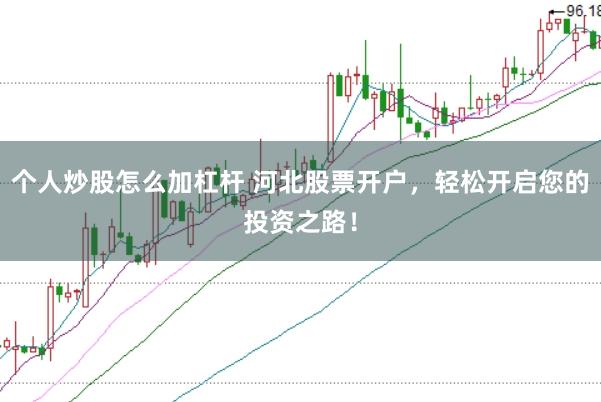 个人炒股怎么加杠杆 河北股票开户，轻松开启您的投资之路！