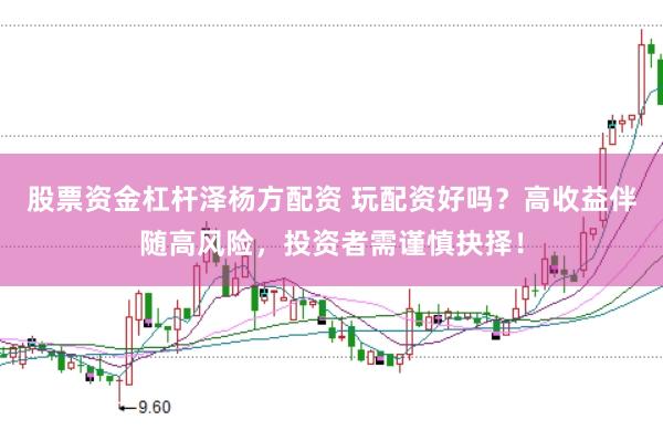 股票资金杠杆泽杨方配资 玩配资好吗？高收益伴随高风险，投资者需谨慎抉择！