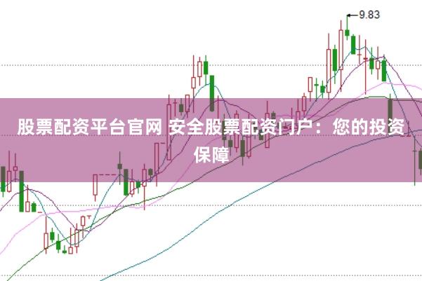 股票配资平台官网 安全股票配资门户：您的投资保障