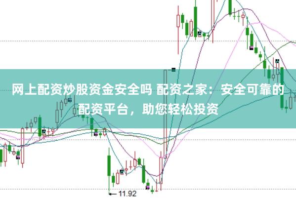 网上配资炒股资金安全吗 配资之家：安全可靠的配资平台，助您轻松投资