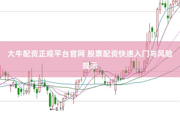 大牛配资正规平台官网 股票配资快速入门与风险提示