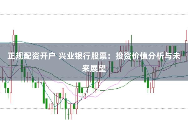 正规配资开户 兴业银行股票：投资价值分析与未来展望
