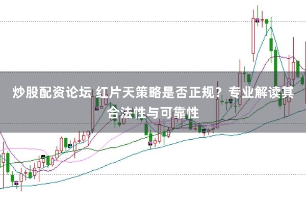 炒股配资论坛 红片天策略是否正规？专业解读其合法性与可靠性