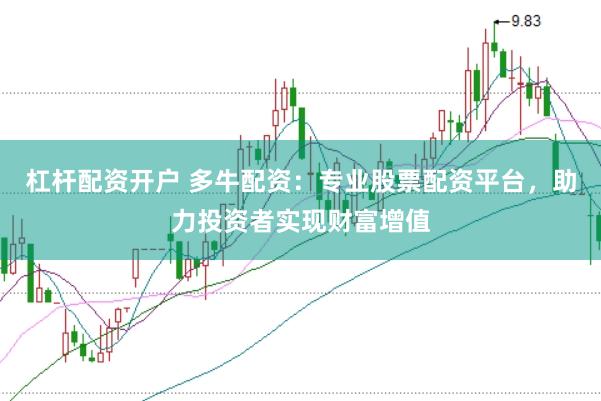 杠杆配资开户 多牛配资：专业股票配资平台，助力投资者实现财富增值