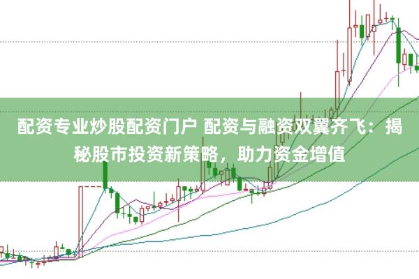 配资专业炒股配资门户 配资与融资双翼齐飞：揭秘股市投资新策略，助力资金增值