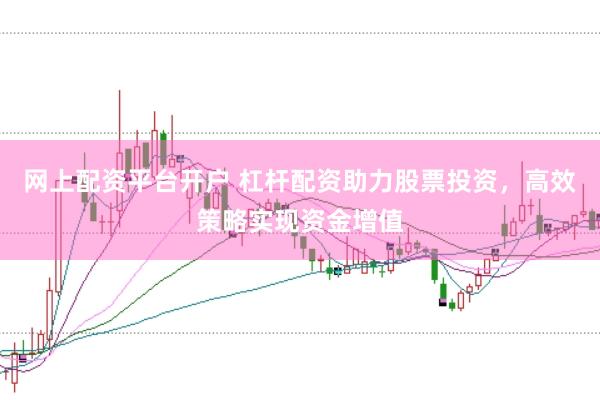 网上配资平台开户 杠杆配资助力股票投资，高效策略实现资金增值