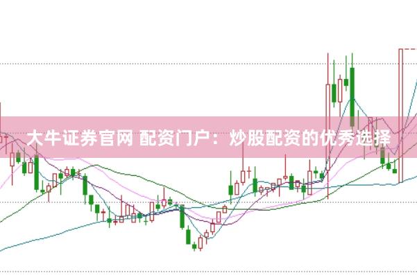 大牛证券官网 配资门户：炒股配资的优秀选择