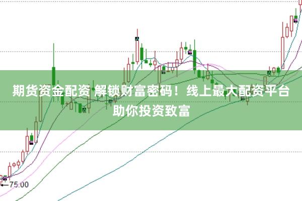 期货资金配资 解锁财富密码！线上最大配资平台助你投资致富