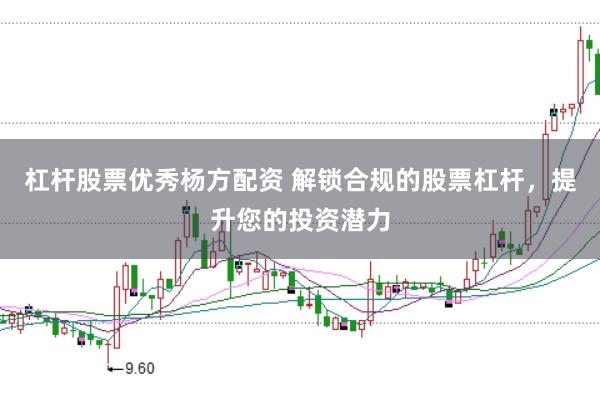 杠杆股票优秀杨方配资 解锁合规的股票杠杆，提升您的投资潜力