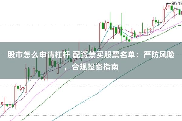 股市怎么申请杠杆 配资禁买股票名单：严防风险，合规投资指南