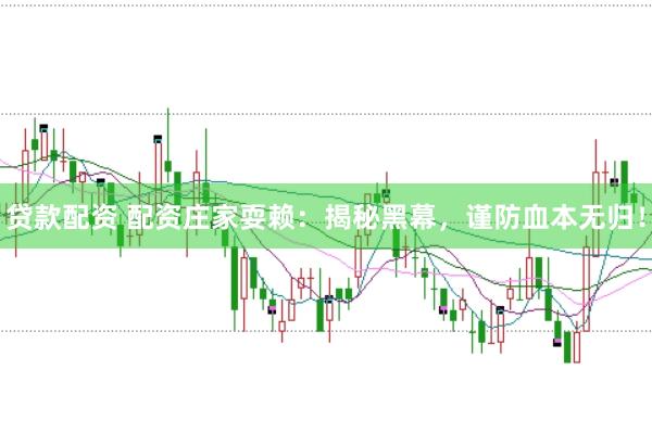 贷款配资 配资庄家耍赖：揭秘黑幕，谨防血本无归！