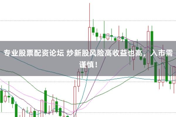 专业股票配资论坛 炒新股风险高收益也高，入市需谨慎！
