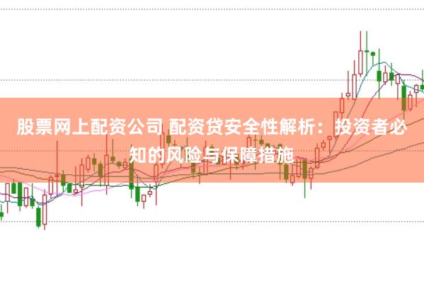 股票网上配资公司 配资贷安全性解析：投资者必知的风险与保障措施