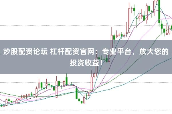 炒股配资论坛 杠杆配资官网：专业平台，放大您的投资收益！