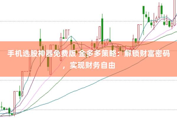 手机选股神器免费版 金多多策略：解锁财富密码，实现财务自由