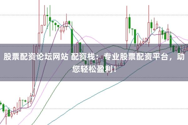 股票配资论坛网站 配资栈:专业股票配资平台,助您轻松盈利!
